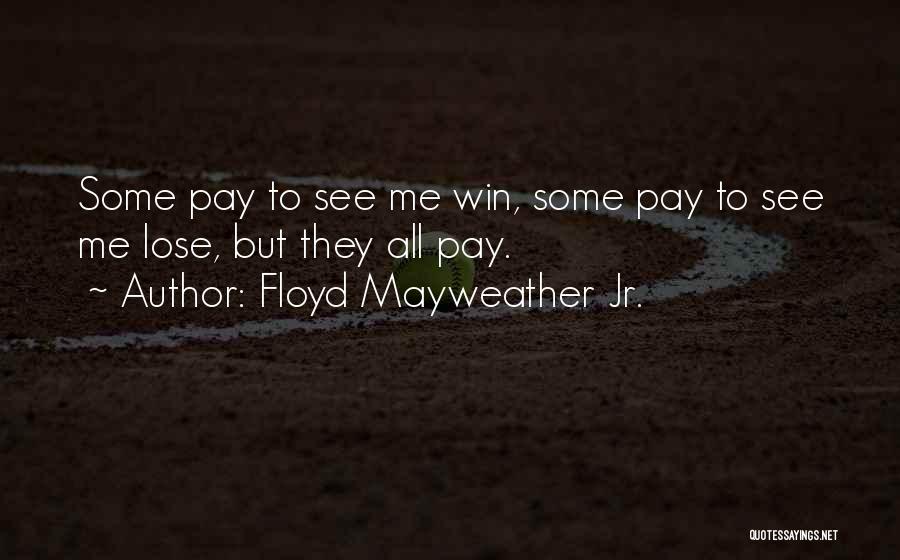 Floyd Mayweather Jr. Quotes: Some Pay To See Me Win, Some Pay To See Me Lose, But They All Pay.