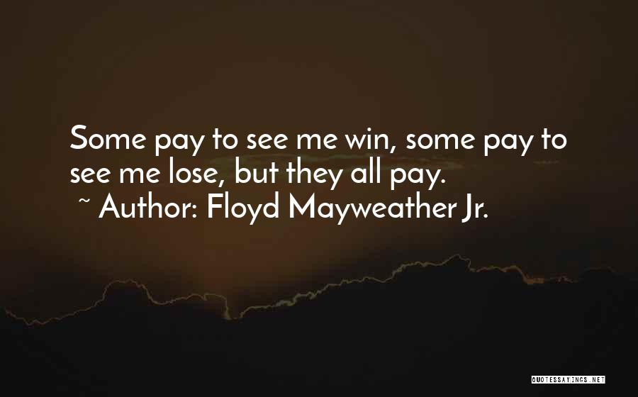 Floyd Mayweather Jr. Quotes: Some Pay To See Me Win, Some Pay To See Me Lose, But They All Pay.