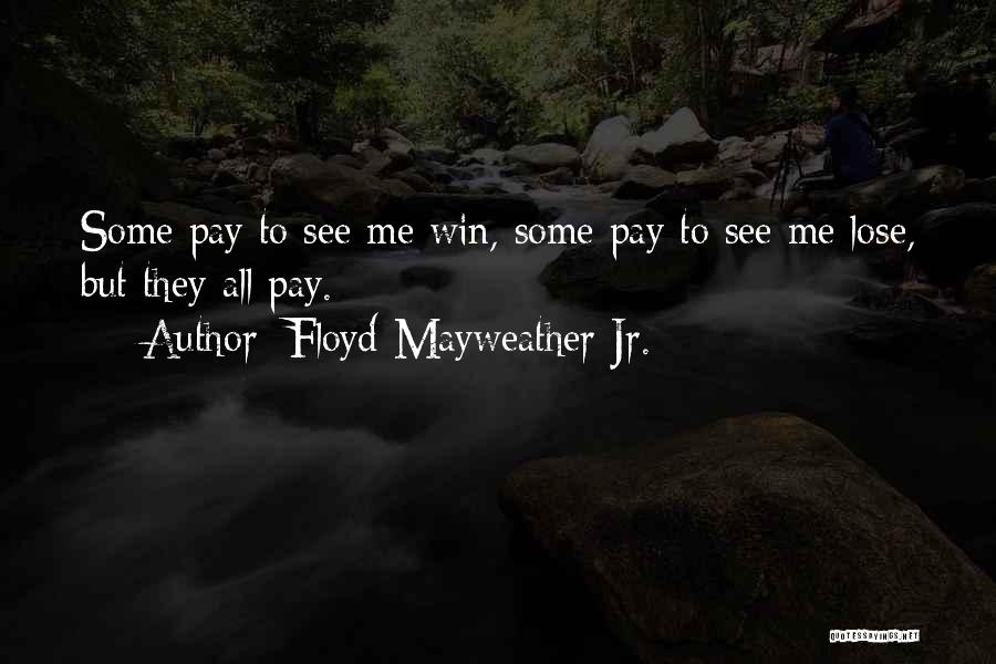 Floyd Mayweather Jr. Quotes: Some Pay To See Me Win, Some Pay To See Me Lose, But They All Pay.