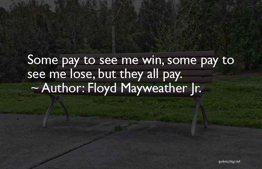 Floyd Mayweather Jr. Quotes: Some Pay To See Me Win, Some Pay To See Me Lose, But They All Pay.