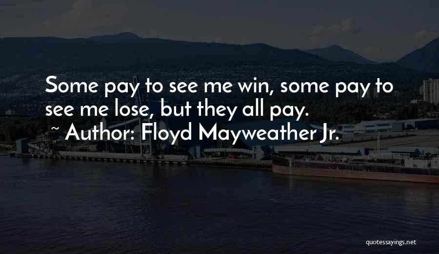 Floyd Mayweather Jr. Quotes: Some Pay To See Me Win, Some Pay To See Me Lose, But They All Pay.