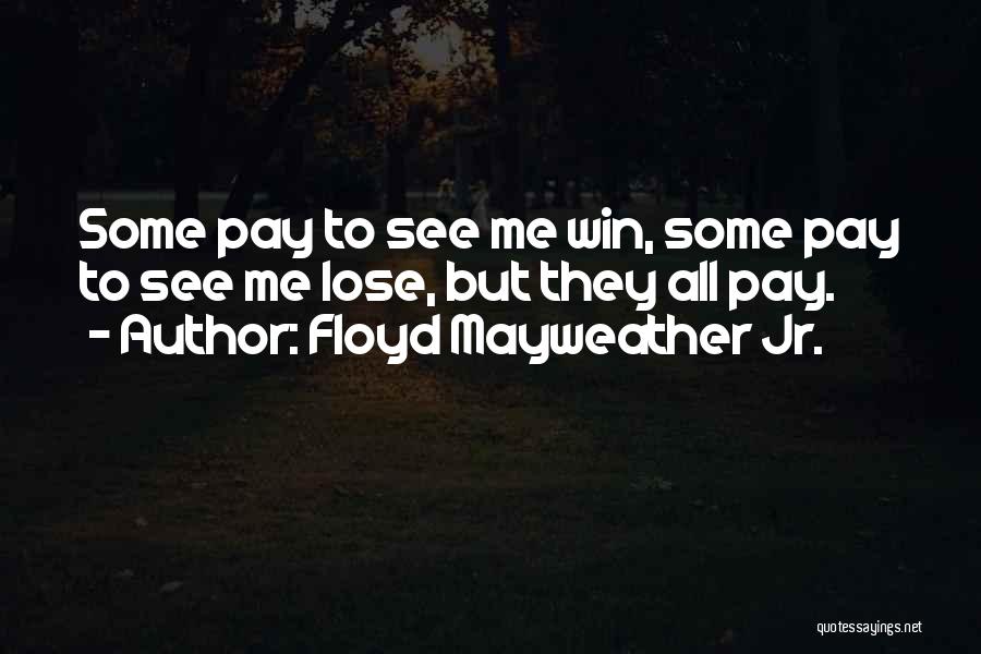 Floyd Mayweather Jr. Quotes: Some Pay To See Me Win, Some Pay To See Me Lose, But They All Pay.