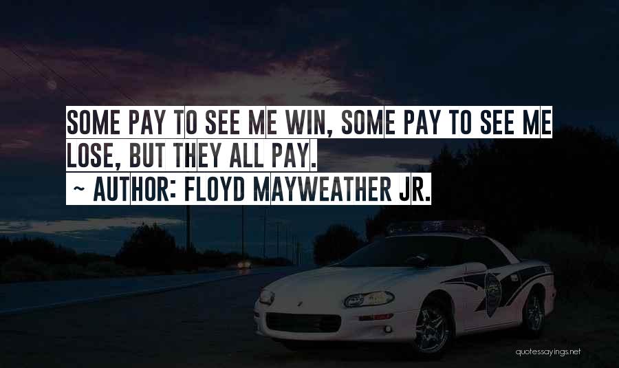 Floyd Mayweather Jr. Quotes: Some Pay To See Me Win, Some Pay To See Me Lose, But They All Pay.