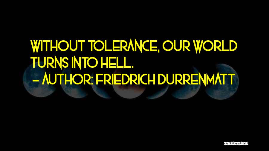 Friedrich Durrenmatt Quotes: Without Tolerance, Our World Turns Into Hell.