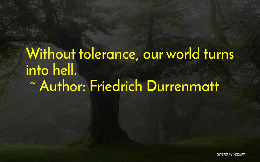 Friedrich Durrenmatt Quotes: Without Tolerance, Our World Turns Into Hell.