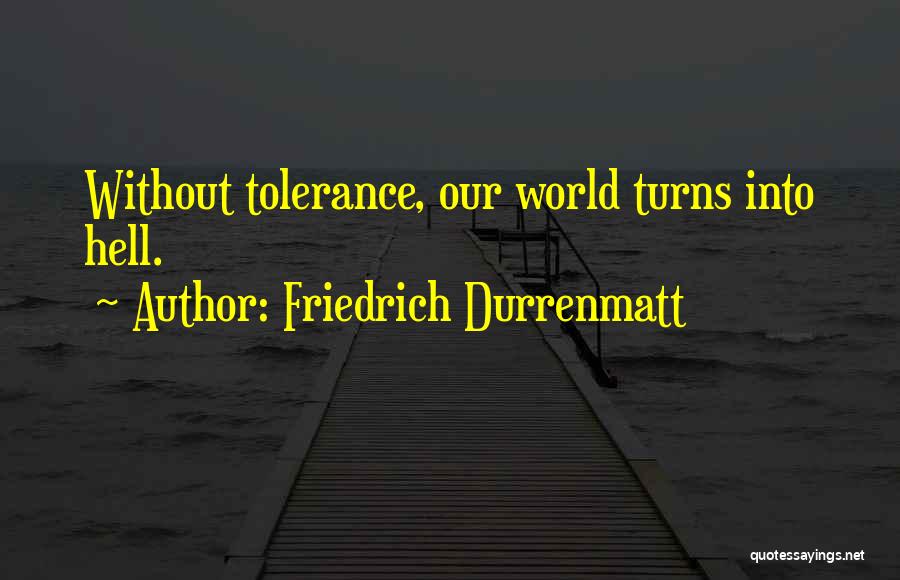 Friedrich Durrenmatt Quotes: Without Tolerance, Our World Turns Into Hell.