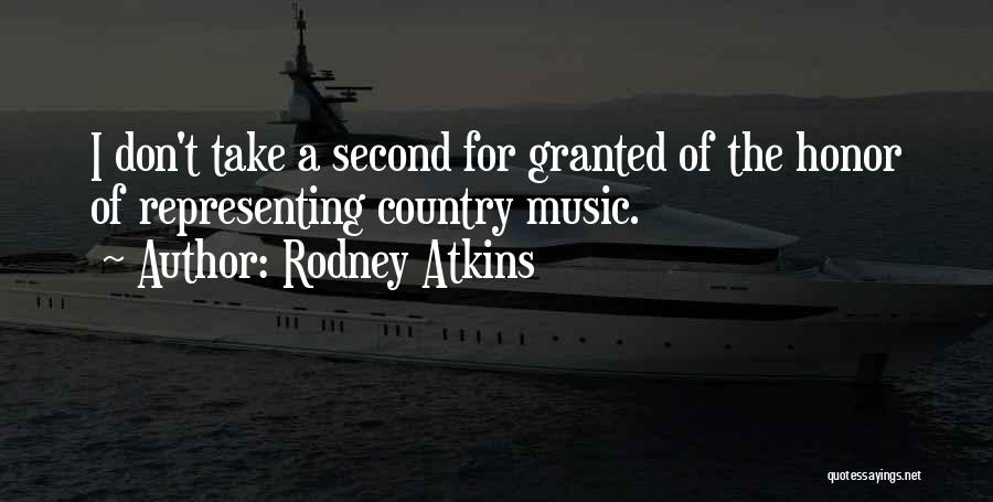 Rodney Atkins Quotes: I Don't Take A Second For Granted Of The Honor Of Representing Country Music.