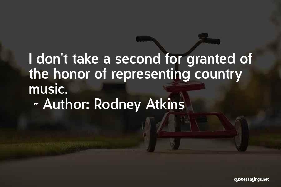 Rodney Atkins Quotes: I Don't Take A Second For Granted Of The Honor Of Representing Country Music.