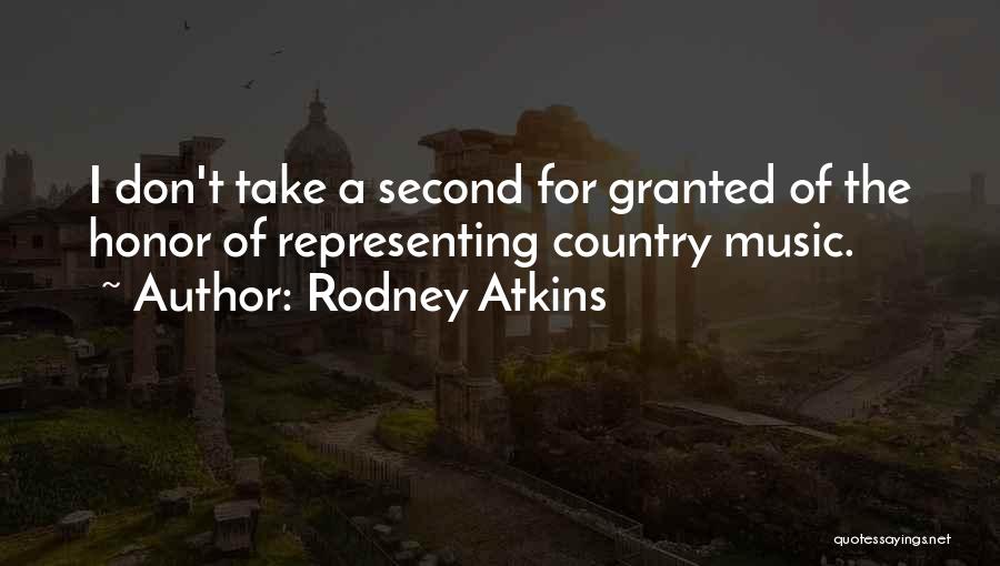 Rodney Atkins Quotes: I Don't Take A Second For Granted Of The Honor Of Representing Country Music.