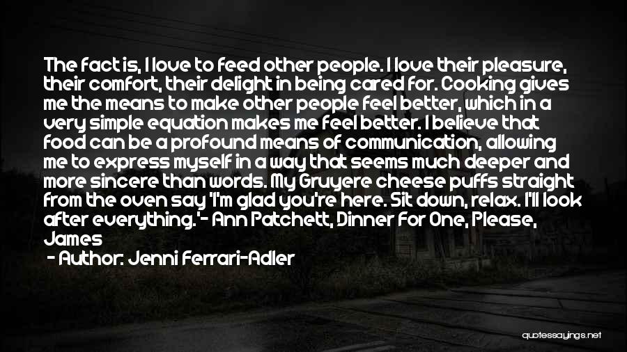 Jenni Ferrari-Adler Quotes: The Fact Is, I Love To Feed Other People. I Love Their Pleasure, Their Comfort, Their Delight In Being Cared