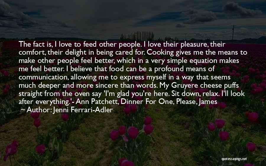 Jenni Ferrari-Adler Quotes: The Fact Is, I Love To Feed Other People. I Love Their Pleasure, Their Comfort, Their Delight In Being Cared