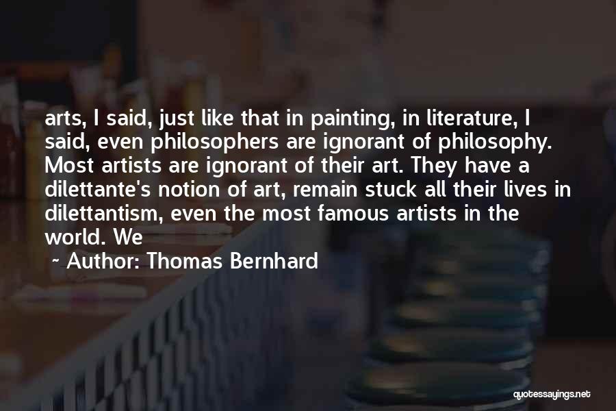 Thomas Bernhard Quotes: Arts, I Said, Just Like That In Painting, In Literature, I Said, Even Philosophers Are Ignorant Of Philosophy. Most Artists