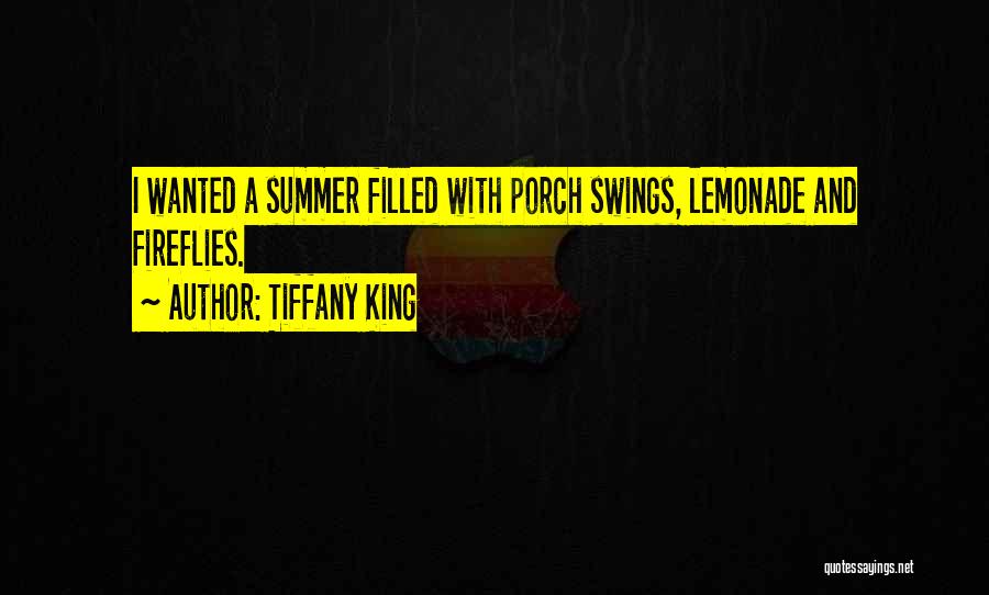 Tiffany King Quotes: I Wanted A Summer Filled With Porch Swings, Lemonade And Fireflies.