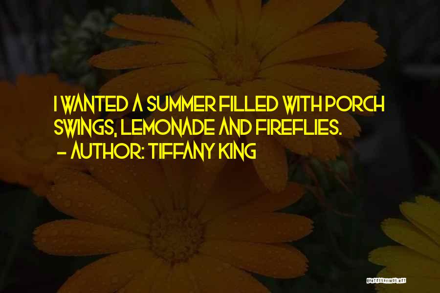 Tiffany King Quotes: I Wanted A Summer Filled With Porch Swings, Lemonade And Fireflies.