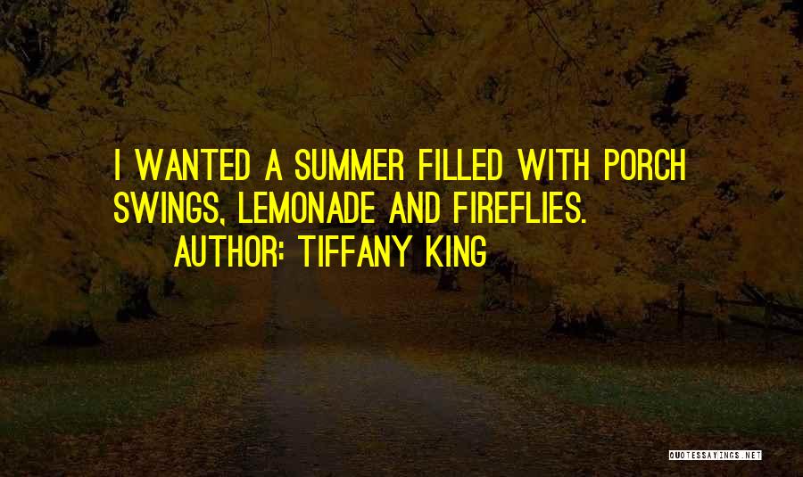 Tiffany King Quotes: I Wanted A Summer Filled With Porch Swings, Lemonade And Fireflies.