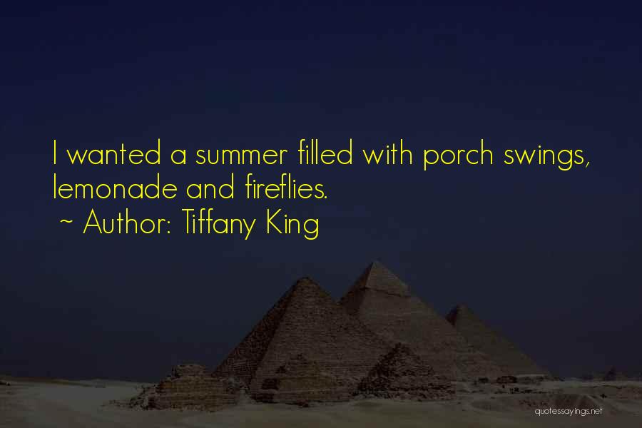 Tiffany King Quotes: I Wanted A Summer Filled With Porch Swings, Lemonade And Fireflies.