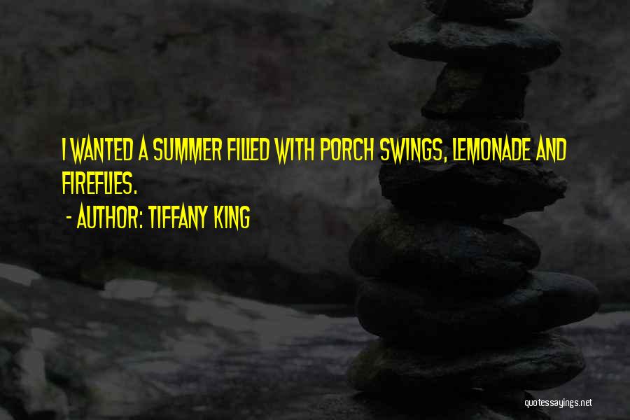 Tiffany King Quotes: I Wanted A Summer Filled With Porch Swings, Lemonade And Fireflies.