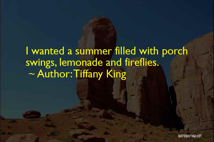 Tiffany King Quotes: I Wanted A Summer Filled With Porch Swings, Lemonade And Fireflies.