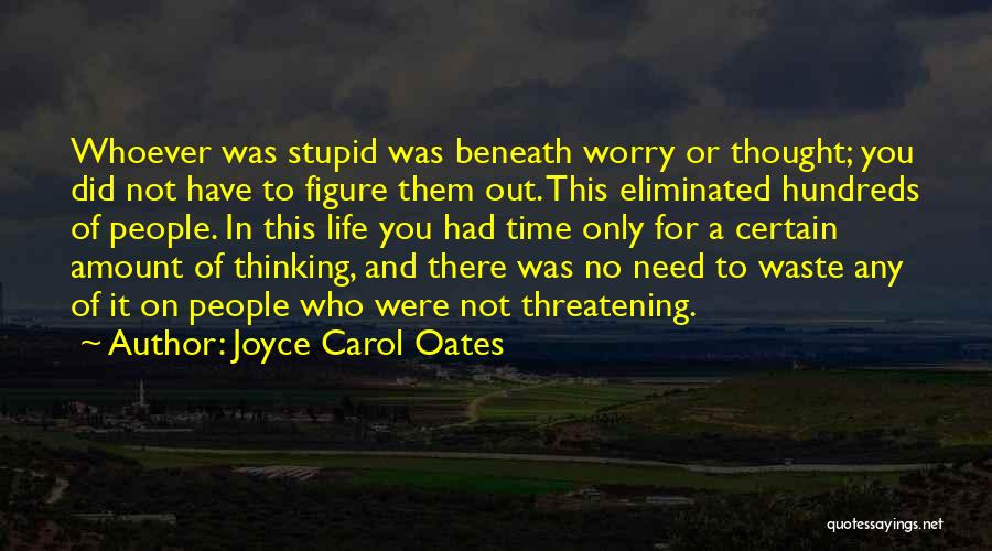 Joyce Carol Oates Quotes: Whoever Was Stupid Was Beneath Worry Or Thought; You Did Not Have To Figure Them Out. This Eliminated Hundreds Of