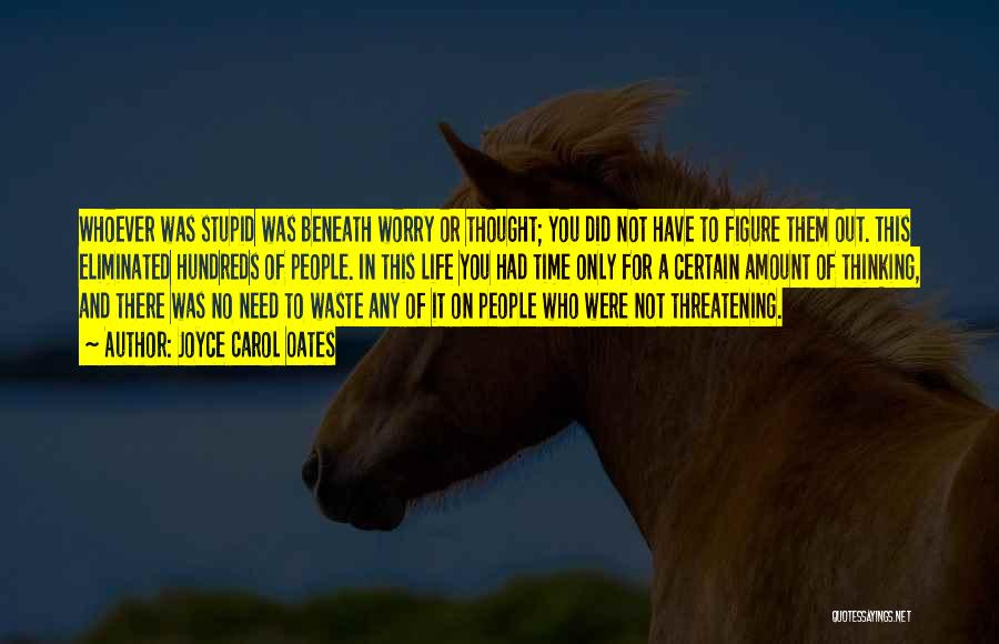 Joyce Carol Oates Quotes: Whoever Was Stupid Was Beneath Worry Or Thought; You Did Not Have To Figure Them Out. This Eliminated Hundreds Of