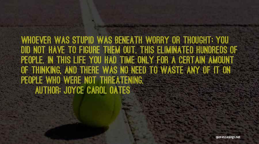 Joyce Carol Oates Quotes: Whoever Was Stupid Was Beneath Worry Or Thought; You Did Not Have To Figure Them Out. This Eliminated Hundreds Of