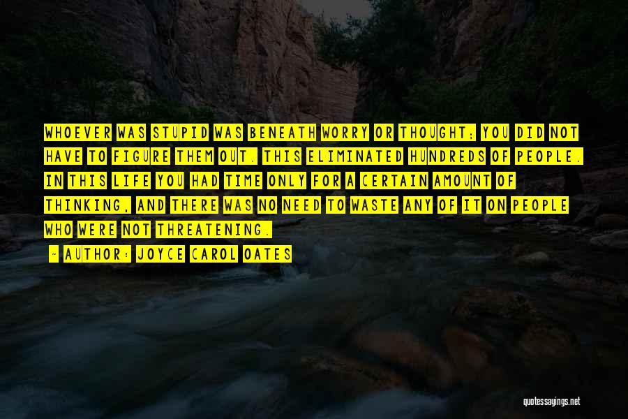 Joyce Carol Oates Quotes: Whoever Was Stupid Was Beneath Worry Or Thought; You Did Not Have To Figure Them Out. This Eliminated Hundreds Of