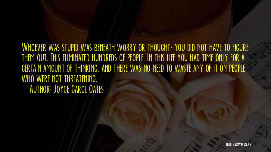 Joyce Carol Oates Quotes: Whoever Was Stupid Was Beneath Worry Or Thought; You Did Not Have To Figure Them Out. This Eliminated Hundreds Of