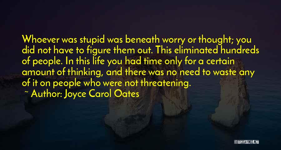 Joyce Carol Oates Quotes: Whoever Was Stupid Was Beneath Worry Or Thought; You Did Not Have To Figure Them Out. This Eliminated Hundreds Of