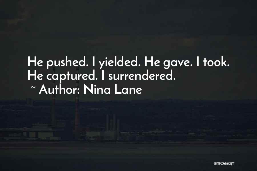 Nina Lane Quotes: He Pushed. I Yielded. He Gave. I Took. He Captured. I Surrendered.