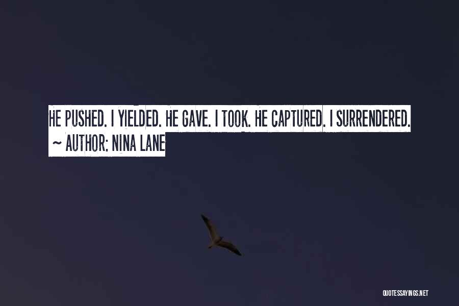 Nina Lane Quotes: He Pushed. I Yielded. He Gave. I Took. He Captured. I Surrendered.