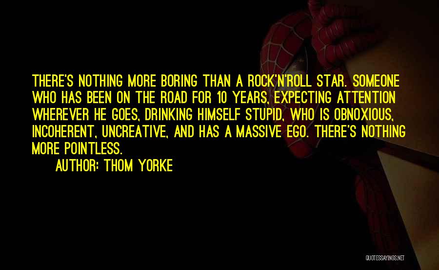 Thom Yorke Quotes: There's Nothing More Boring Than A Rock'n'roll Star. Someone Who Has Been On The Road For 10 Years, Expecting Attention