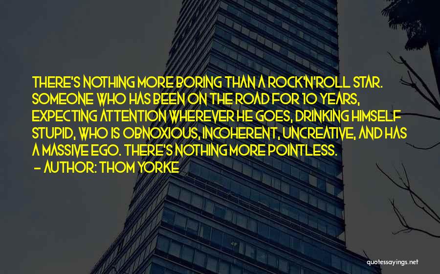 Thom Yorke Quotes: There's Nothing More Boring Than A Rock'n'roll Star. Someone Who Has Been On The Road For 10 Years, Expecting Attention