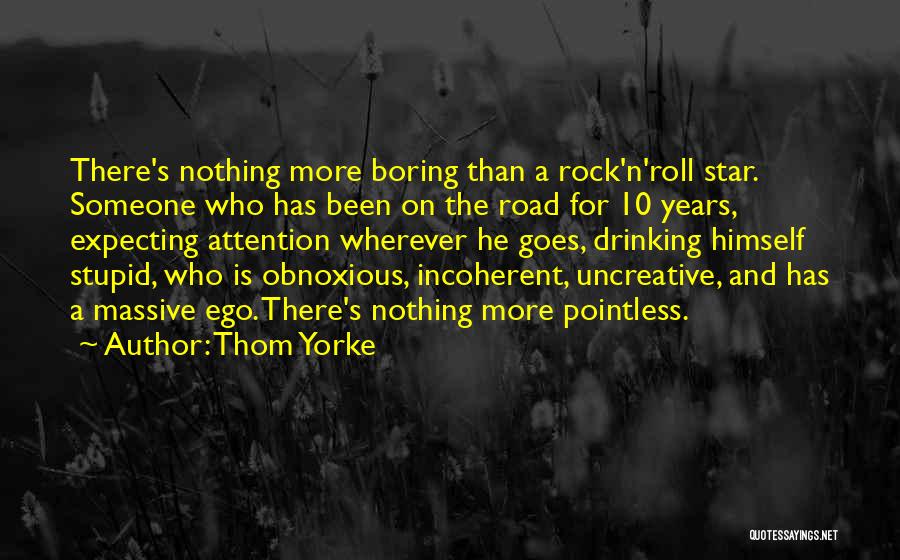 Thom Yorke Quotes: There's Nothing More Boring Than A Rock'n'roll Star. Someone Who Has Been On The Road For 10 Years, Expecting Attention