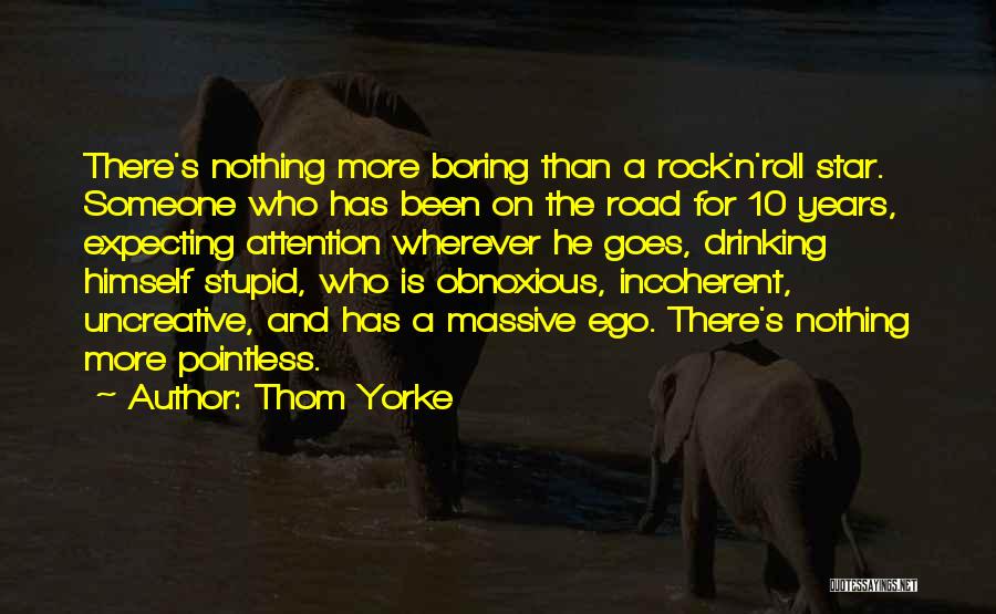 Thom Yorke Quotes: There's Nothing More Boring Than A Rock'n'roll Star. Someone Who Has Been On The Road For 10 Years, Expecting Attention