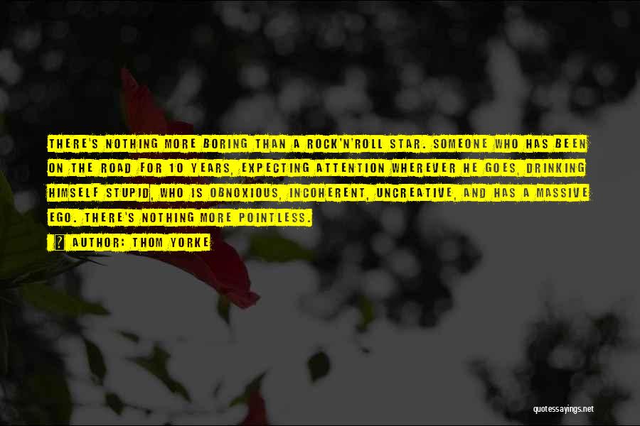 Thom Yorke Quotes: There's Nothing More Boring Than A Rock'n'roll Star. Someone Who Has Been On The Road For 10 Years, Expecting Attention