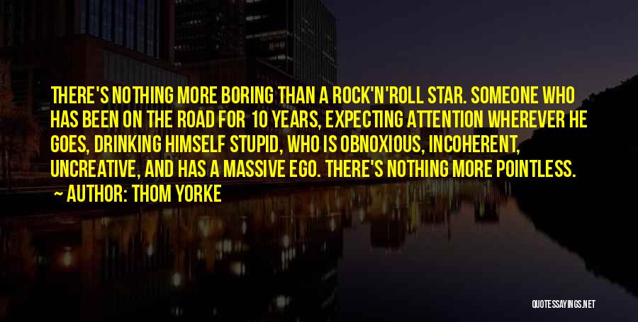 Thom Yorke Quotes: There's Nothing More Boring Than A Rock'n'roll Star. Someone Who Has Been On The Road For 10 Years, Expecting Attention