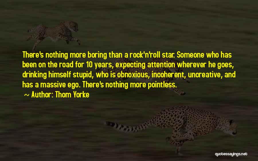 Thom Yorke Quotes: There's Nothing More Boring Than A Rock'n'roll Star. Someone Who Has Been On The Road For 10 Years, Expecting Attention