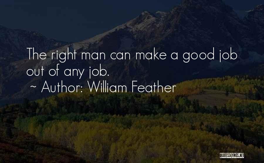 William Feather Quotes: The Right Man Can Make A Good Job Out Of Any Job.