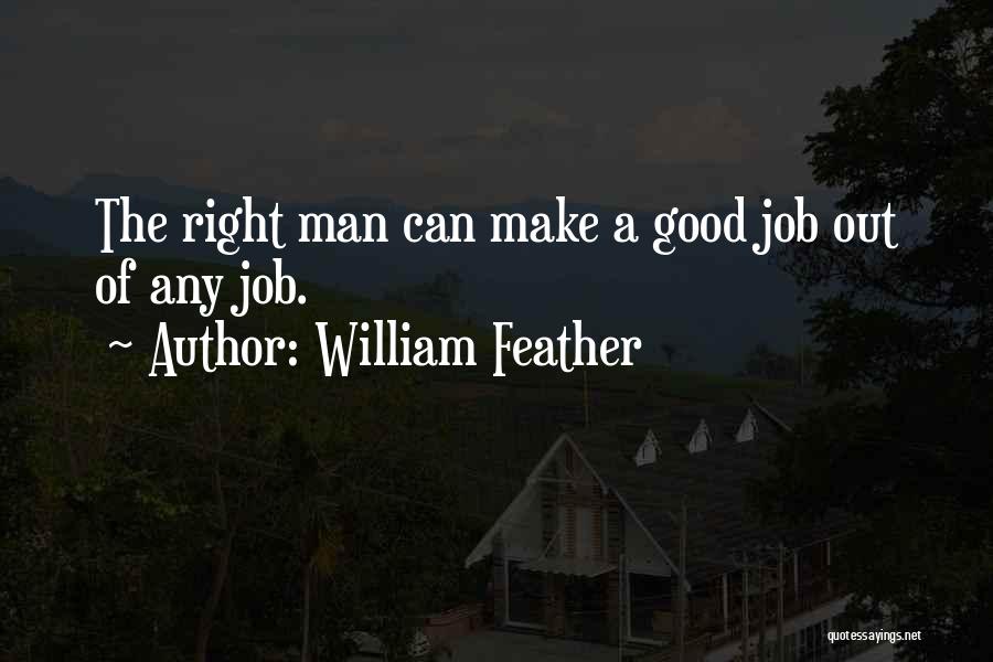 William Feather Quotes: The Right Man Can Make A Good Job Out Of Any Job.