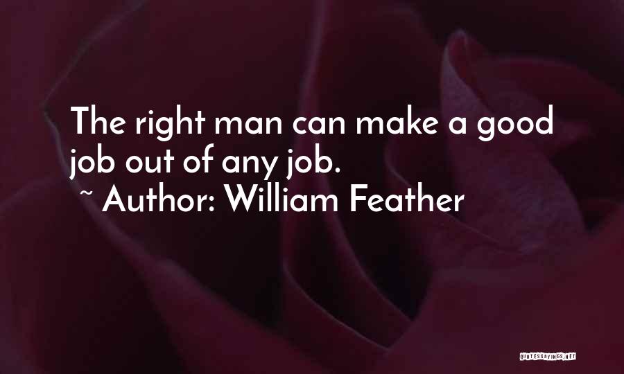 William Feather Quotes: The Right Man Can Make A Good Job Out Of Any Job.