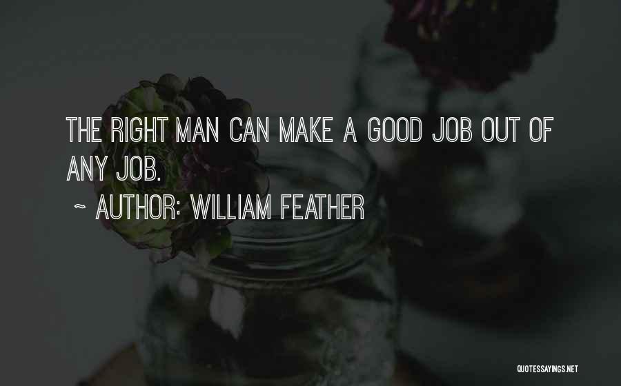 William Feather Quotes: The Right Man Can Make A Good Job Out Of Any Job.