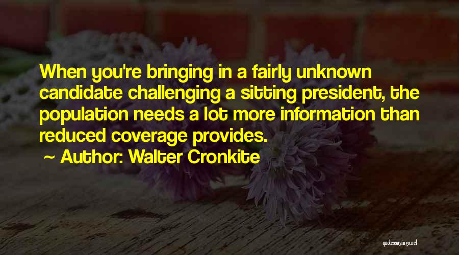 Walter Cronkite Quotes: When You're Bringing In A Fairly Unknown Candidate Challenging A Sitting President, The Population Needs A Lot More Information Than