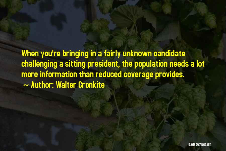 Walter Cronkite Quotes: When You're Bringing In A Fairly Unknown Candidate Challenging A Sitting President, The Population Needs A Lot More Information Than