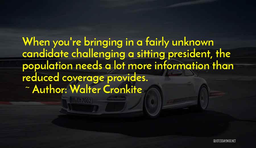 Walter Cronkite Quotes: When You're Bringing In A Fairly Unknown Candidate Challenging A Sitting President, The Population Needs A Lot More Information Than