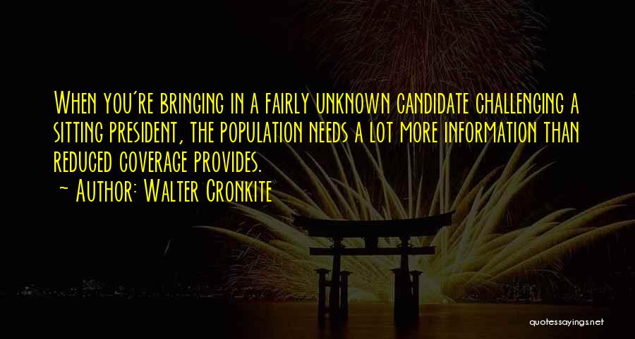 Walter Cronkite Quotes: When You're Bringing In A Fairly Unknown Candidate Challenging A Sitting President, The Population Needs A Lot More Information Than