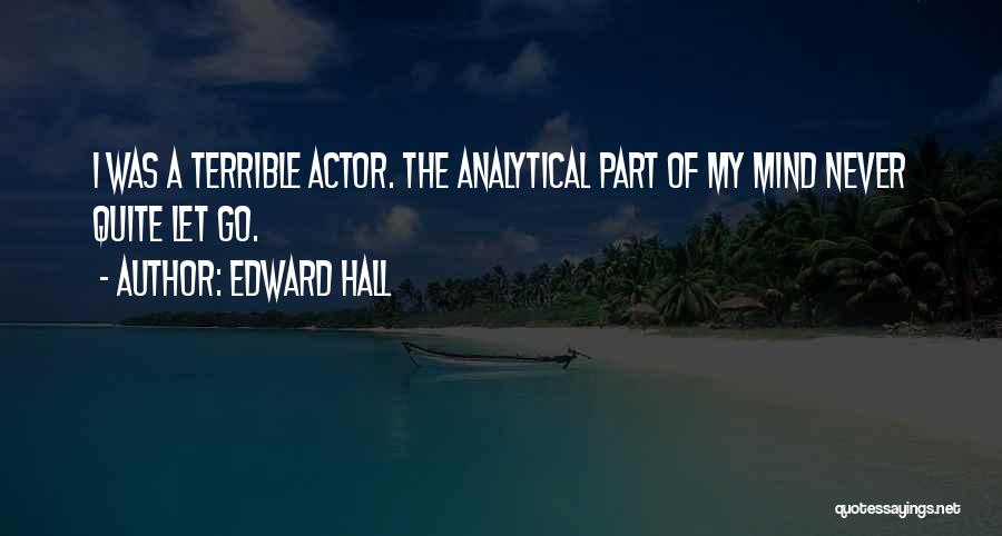 Edward Hall Quotes: I Was A Terrible Actor. The Analytical Part Of My Mind Never Quite Let Go.