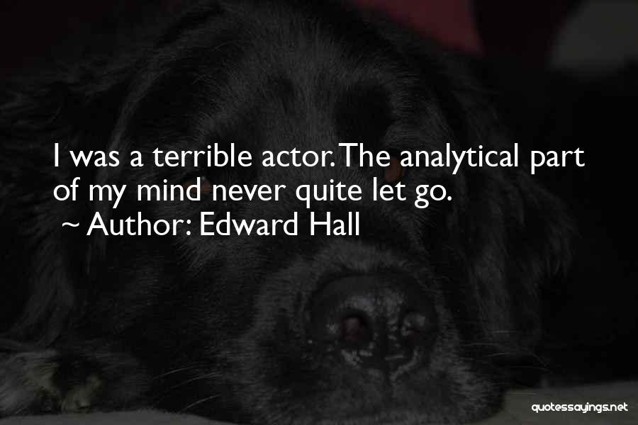 Edward Hall Quotes: I Was A Terrible Actor. The Analytical Part Of My Mind Never Quite Let Go.