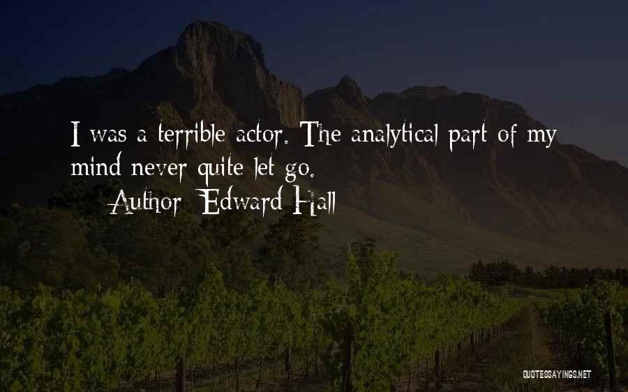 Edward Hall Quotes: I Was A Terrible Actor. The Analytical Part Of My Mind Never Quite Let Go.