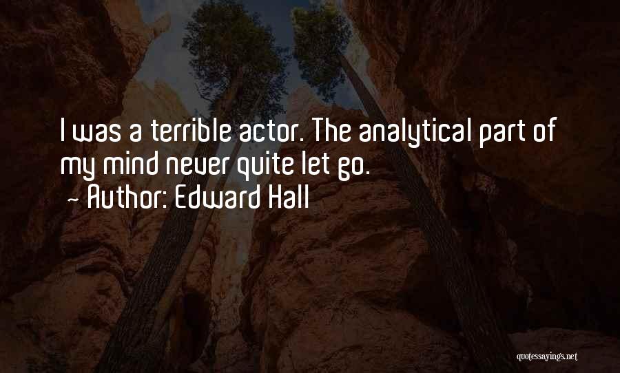 Edward Hall Quotes: I Was A Terrible Actor. The Analytical Part Of My Mind Never Quite Let Go.