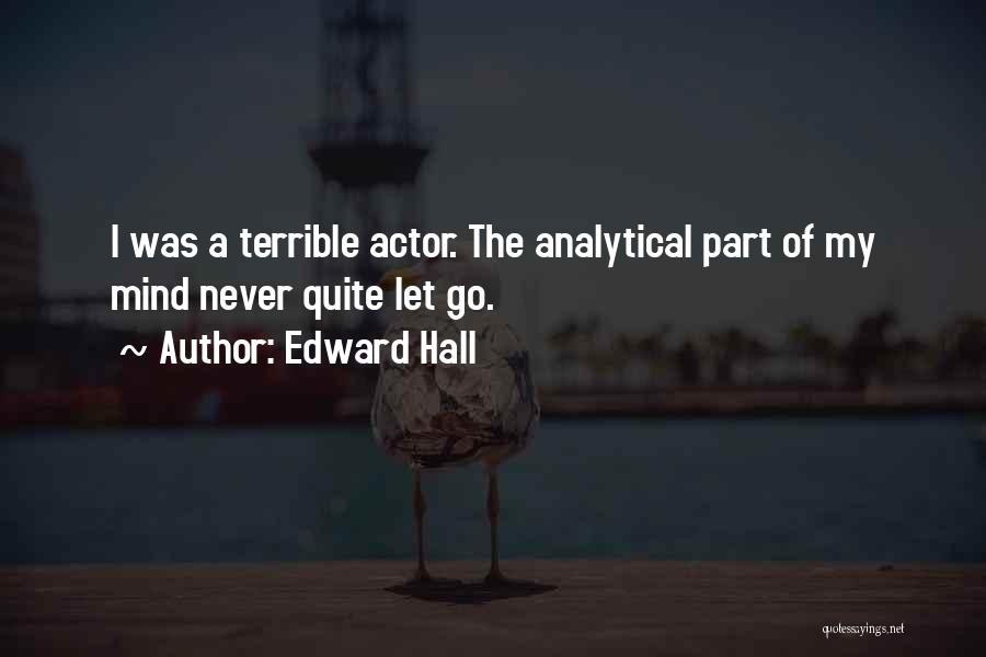 Edward Hall Quotes: I Was A Terrible Actor. The Analytical Part Of My Mind Never Quite Let Go.